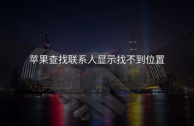 苹果查找共享位置显示找不到位置 苹果查找共享位置显示找不到位置