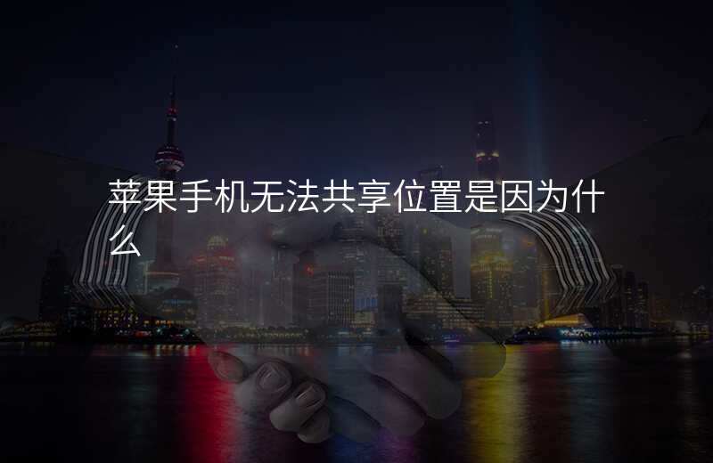 iphone无法共享我的位置 iphone无法共享我的位置