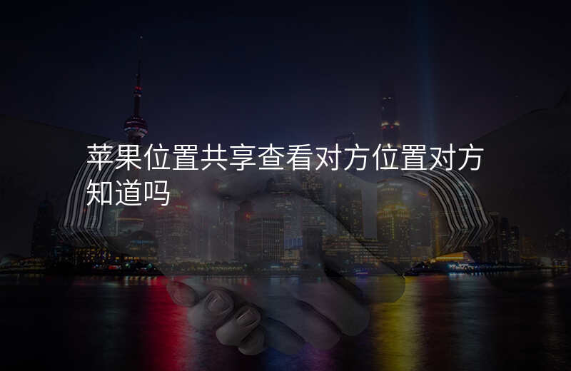 iphone位置共享怎么看对方的位置 iphone位置共享怎么看对方的位置