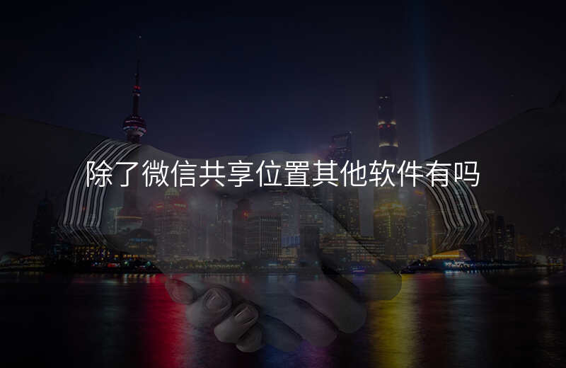 除了共享位置还能怎么查看好友位置 除了共享位置还能怎么查看好友位置