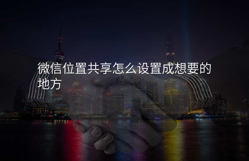 微信如何设置位置共享 微信如何设置位置共享
