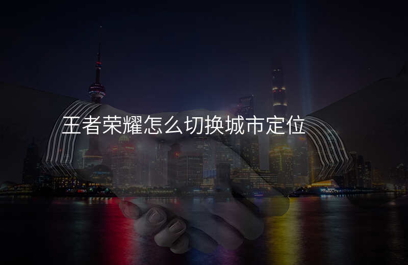 王者地址位置怎么修改 王者地址位置怎么修改