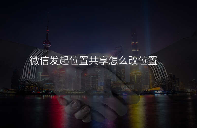 微信怎么发位置共享 微信怎么发位置共享