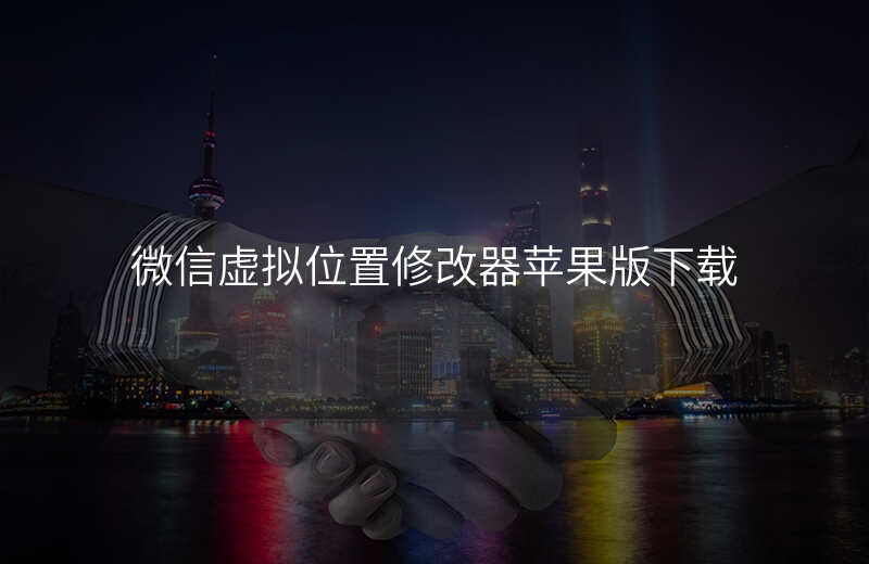 微信虚拟位置修改 微信虚拟位置修改