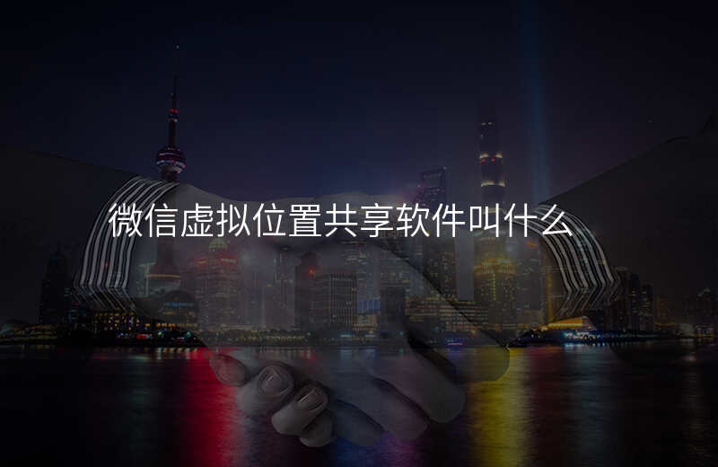 微信虚拟位置共享软件 微信虚拟位置共享软件