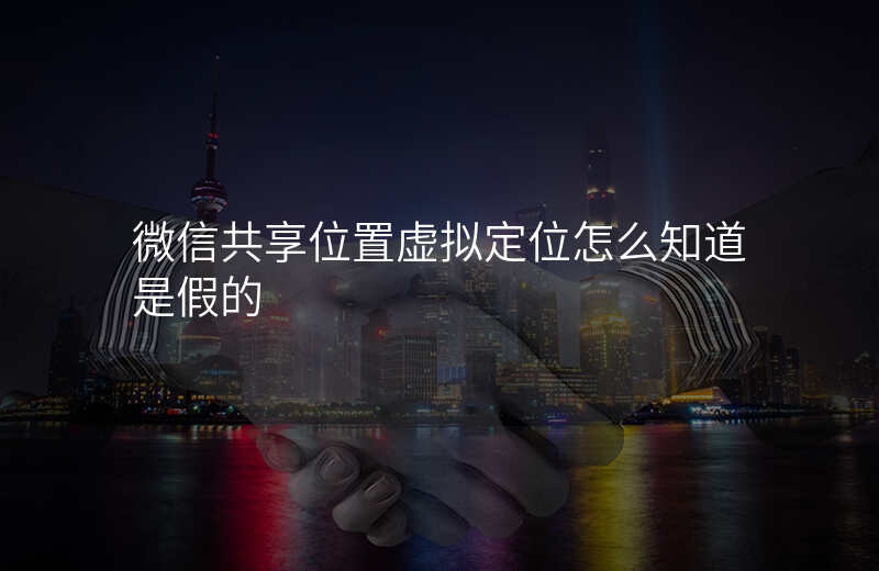 微信共享位置虚拟定位 微信共享位置虚拟定位