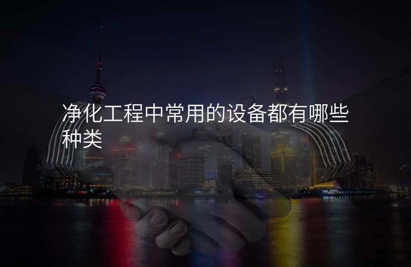净化工程中常用的设备都有哪些 净化工程中常用的设备都有哪些