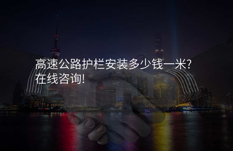 高速公路护栏安装多少钱一米?在线咨询!