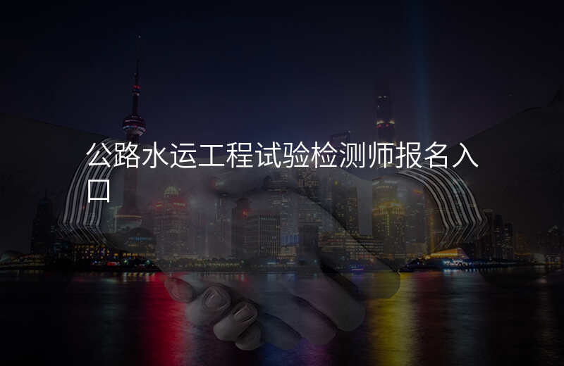 公路水运工程试验检测师报名入口