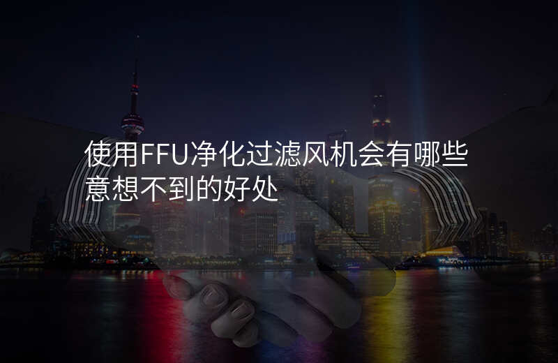 使用FFU净化过滤风机会有哪些意想不到的好处 使用FFU净化过滤风机会有哪些意想不到的好处