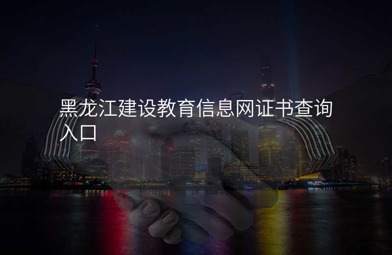 黑龙江建设教育信息网证书查询入口