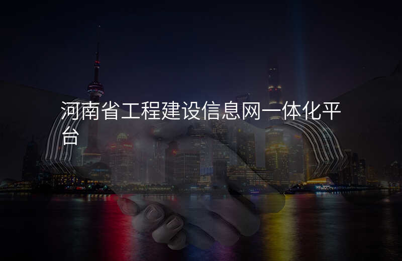 河南省工程建设信息网一体化平台