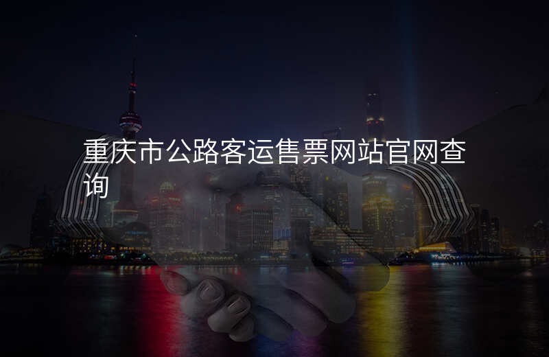 重庆市公路客运售票网站官网查询