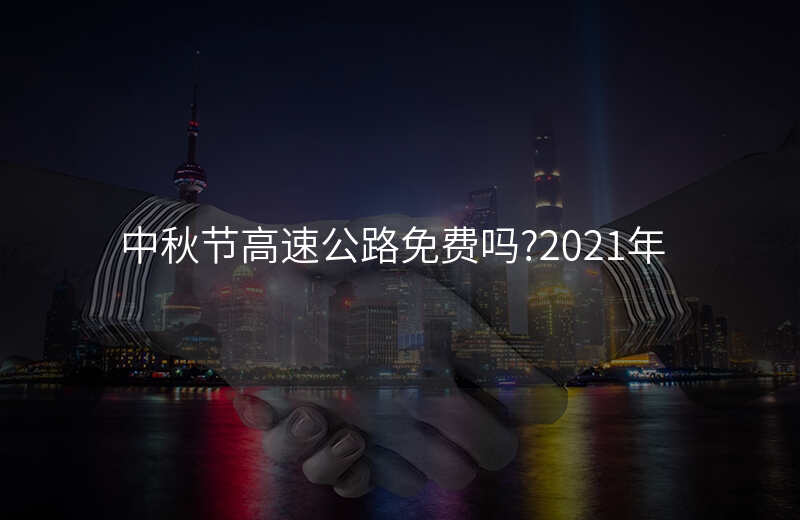 中秋节高速公路免费吗?2021年