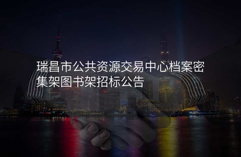 瑞昌市公共资源交易中心档案密集架图书架招标公告