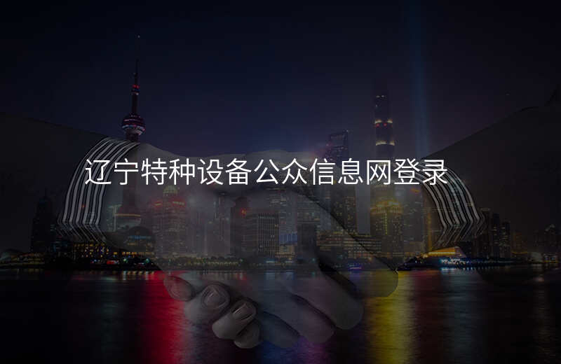 辽宁特种设备公众信息网登录