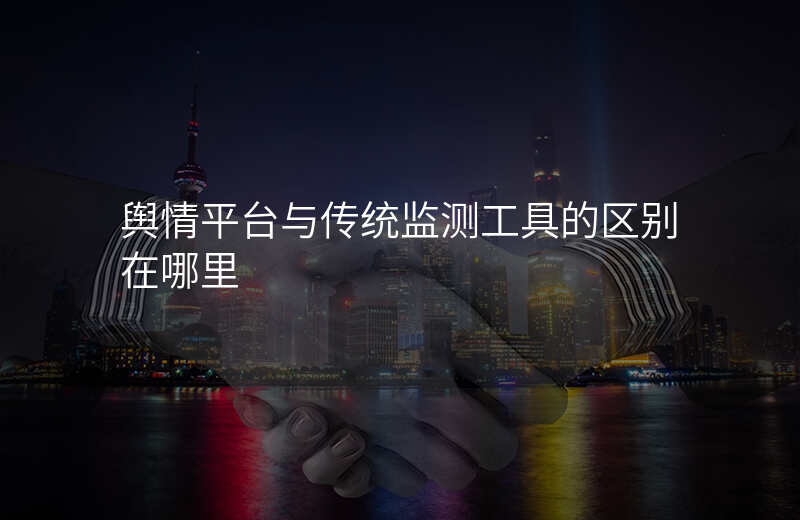 舆情平台与传统监测工具的区别在哪里