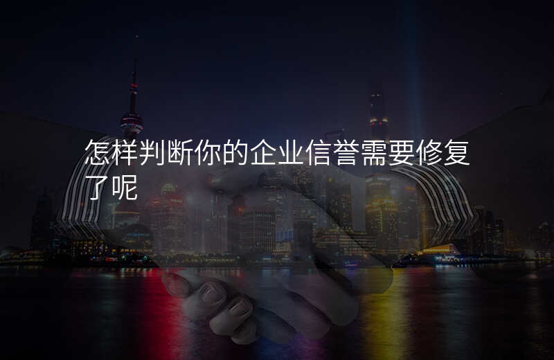 怎样判断你的企业信誉需要修复了呢