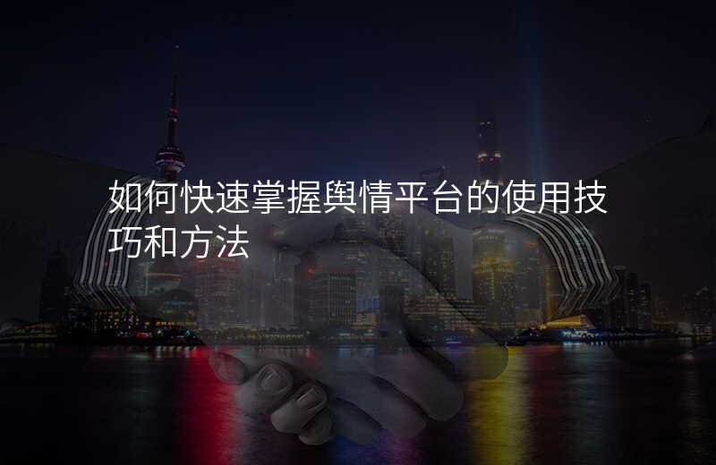 如何快速掌握舆情平台的使用技巧和方法