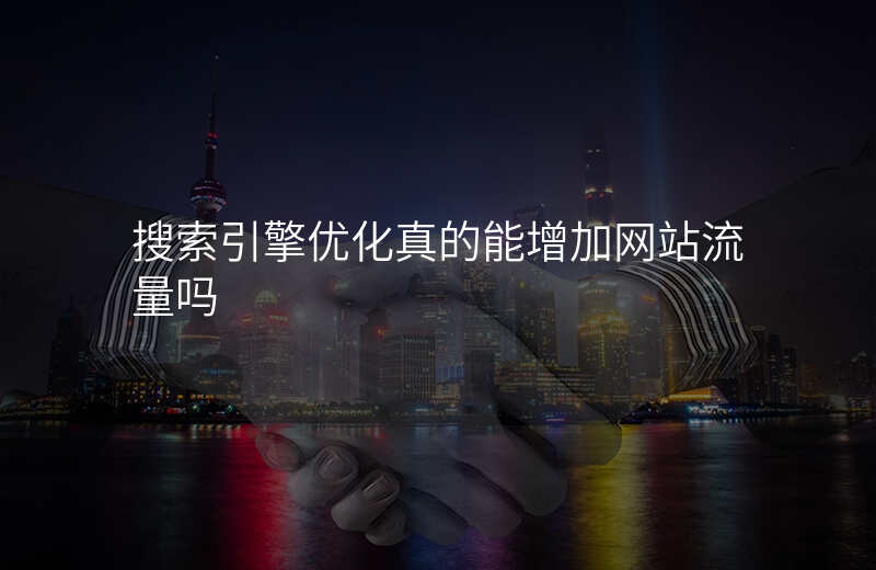 搜索引擎优化真的能增加网站流量吗
