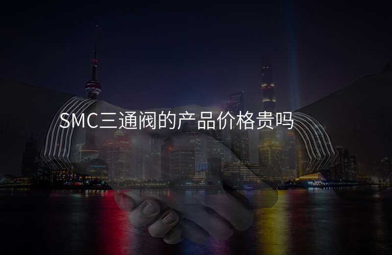 SMC三通阀的产品价格贵吗