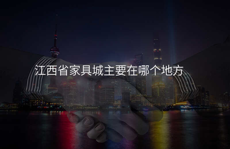 江西省家具城主要在哪个地方