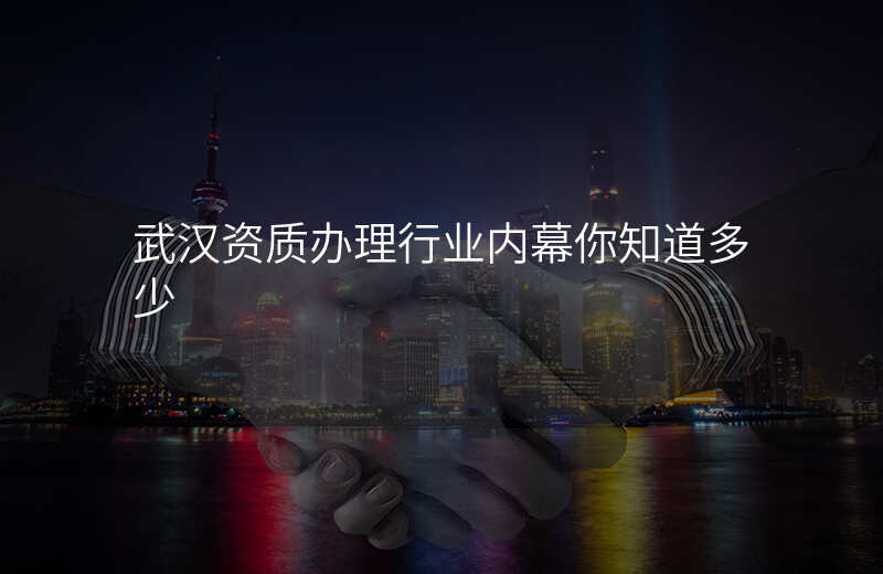 武汉资质办理行业内幕你知道多少