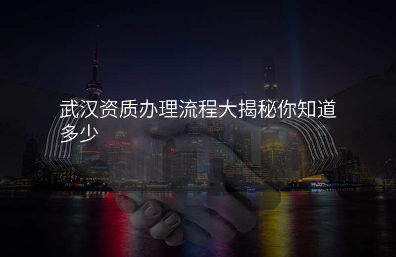 武汉资质办理流程大揭秘你知道多少