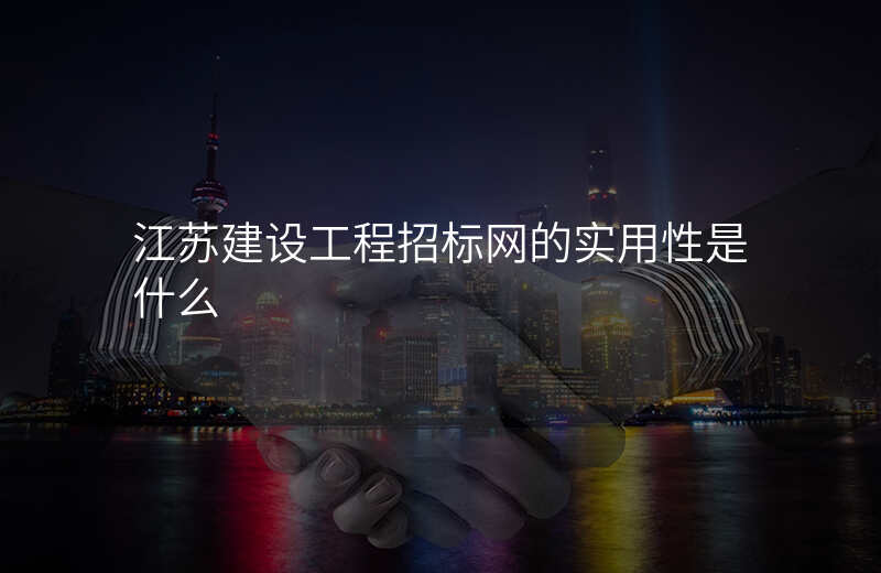 江苏建设工程招标网的实用性是什么