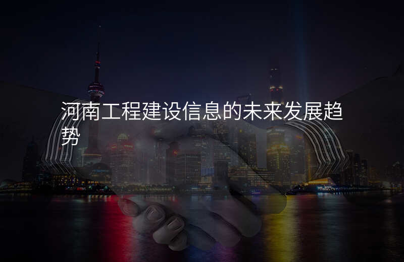 河南工程建设信息的未来发展趋势