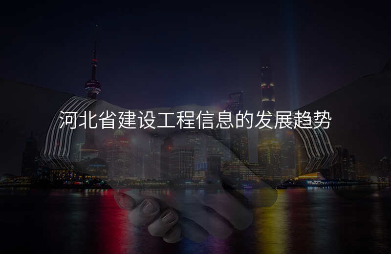 河北省建设工程信息的发展趋势