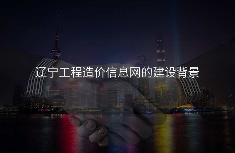 辽宁工程造价信息网的建设背景