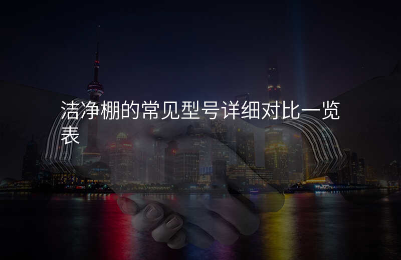 洁净棚的常见型号详细对比一览表