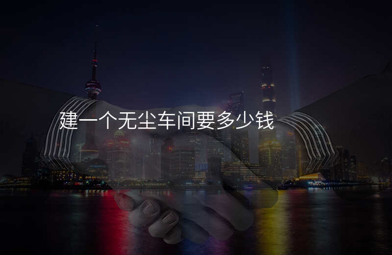 建一个无尘车间要多少钱