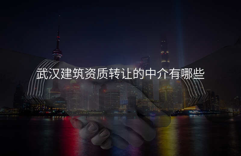 武汉建筑资质转让的中介有哪些