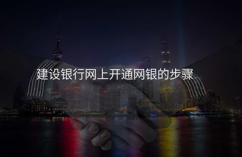 建设银行网上开通网银的步骤