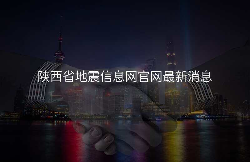 陕西省地震信息网官网最新消息