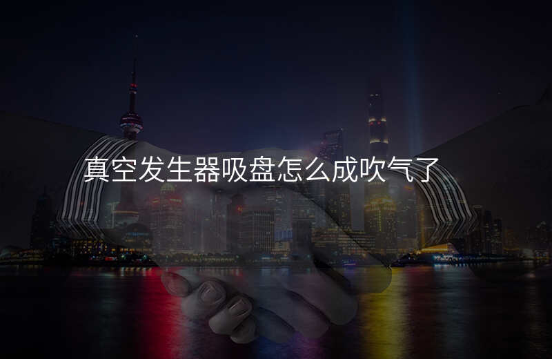 真空发生器吸盘怎么成吹气了