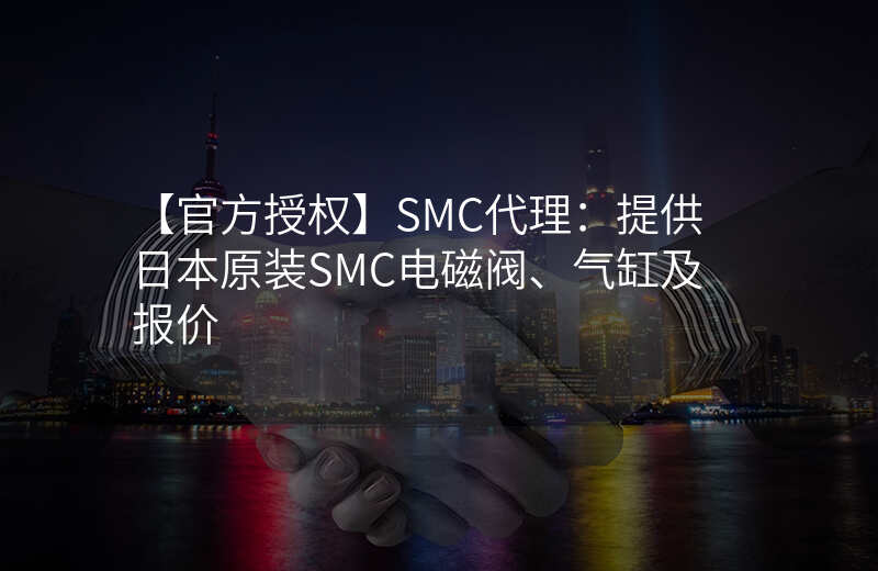 【官方授权】SMC代理:提供日本原装SMC电磁阀、气缸及报价