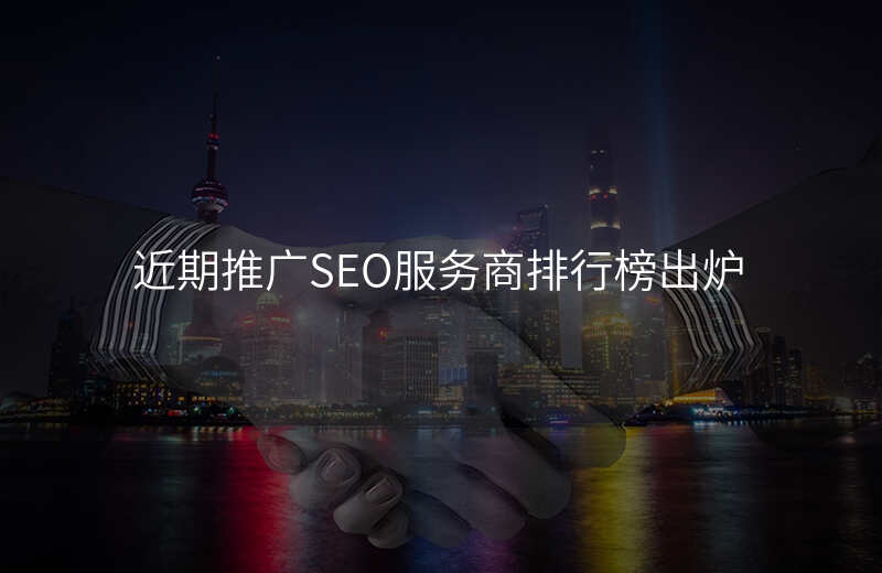 近期推广SEO服务商排行榜出炉