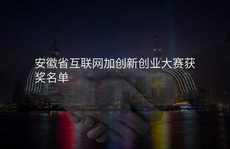 安徽省互联网加创新创业大赛获奖名单
