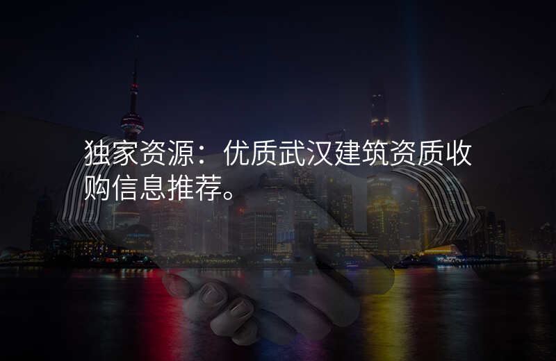 独家资源:优质武汉建筑资质收购信息推荐。