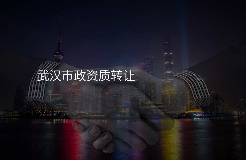 武汉市政资质转让