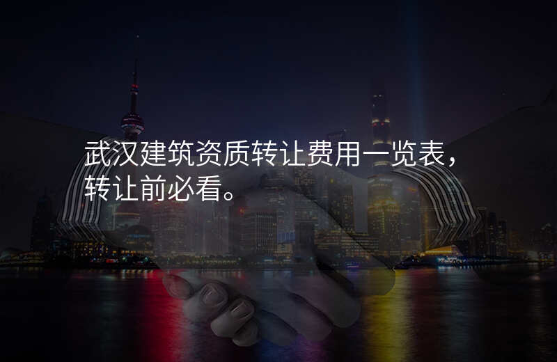 武汉建筑资质转让费用一览表,转让前必看。