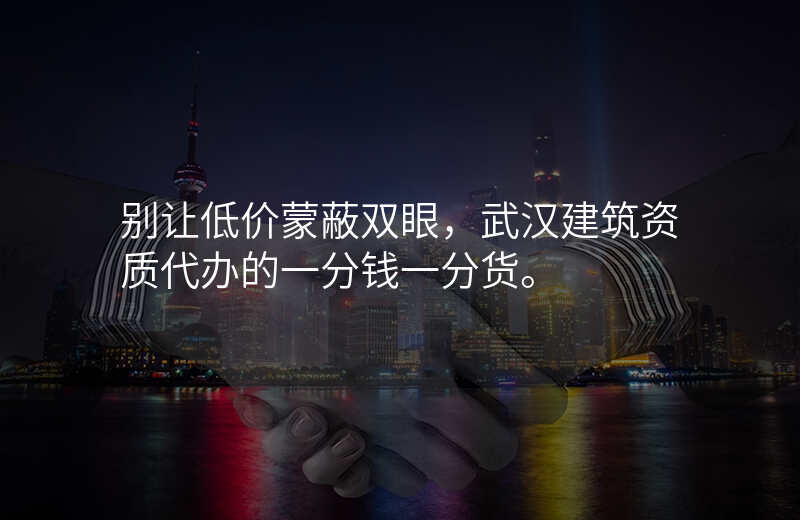 别让低价蒙蔽双眼,武汉建筑资质代办的一分钱一分货。