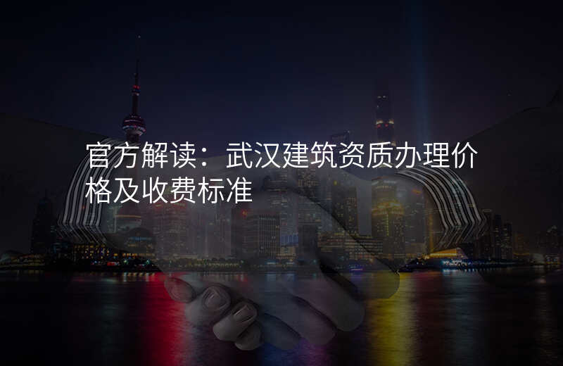 官方解读:武汉建筑资质办理价格及收费标准