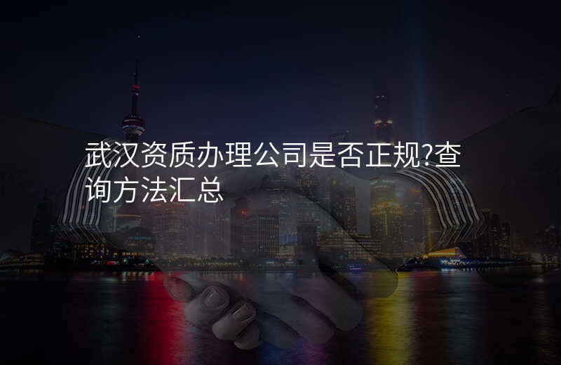 武汉资质办理公司是否正规?查询方法汇总