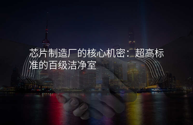 芯片制造厂的核心机密:超高标准的百级洁净室