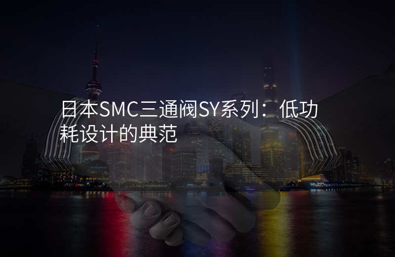 日本SMC三通阀SY系列:低功耗设计的典范