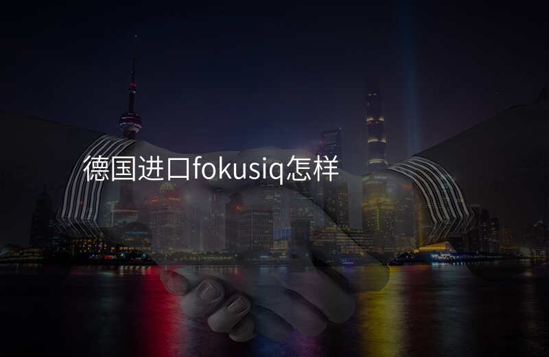 德国进口fokusiq怎样